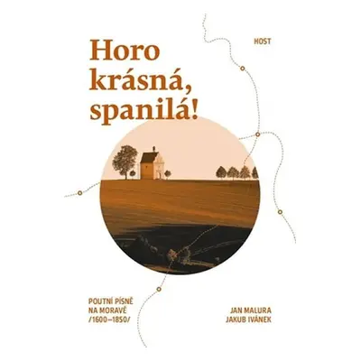 Horo krásná, spanilá! - Poutní písně na Moravě (1600-1850) - Jan Malura