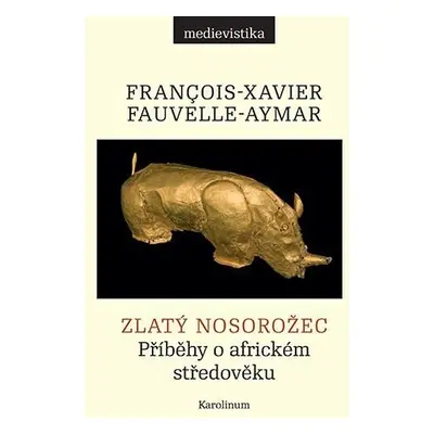 Zlatý nosorožec - Příběhy o africkém středověku - Francois-Xavier Fauvelle-Aymar