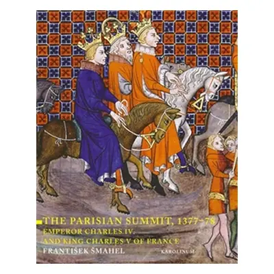 The Parisian Summit, 1377-78 - Emperor Charles IV and King Charles V of France - František Šmahe