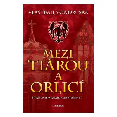 Mezi tiárou a orlicí - Příběh prvního českého krále Vratislava I., 5. vydání - Vlastimil Vondru