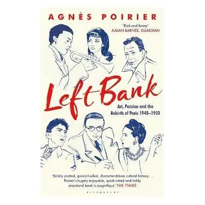 Left Bank: Art, Passion and the Rebirth of Paris 1940-1950 - Agnes Poirier