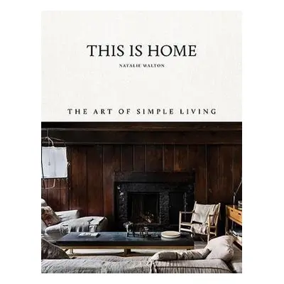 This Is Home : The Art of Simple Living - Natalie Walton