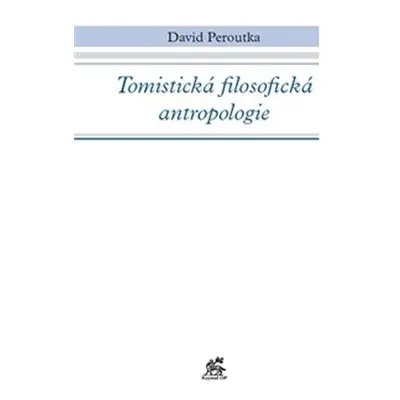 Tomistická filosofická antropologie - David Peroutka