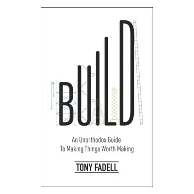 Build: An Unorthodox Guide to Making Things Worth Making - The New York Times bestseller - Tony 