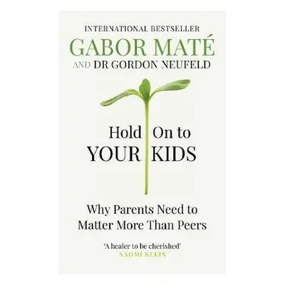 Hold on to Your Kids : Why Parents Need to Matter More Than Peers - Gabor Maté