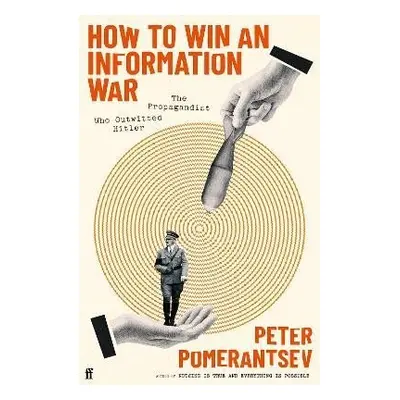 How to Win an Information War: The Propagandist Who Outwitted Hitler - Peter Pomerantsev