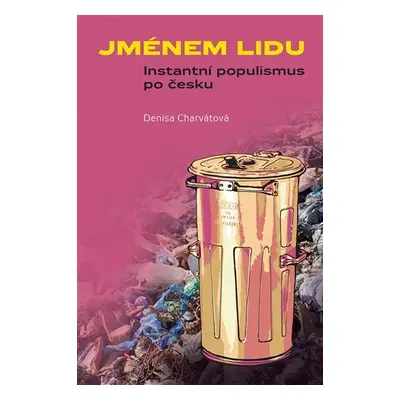 Jménem lidu - Instantní populismus po česku - Denisa Charvátová