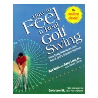 How to Feel a Real Golf Swing : Mind-Body Techniques from Two of Golf´s Greatest Teachers - Bob 