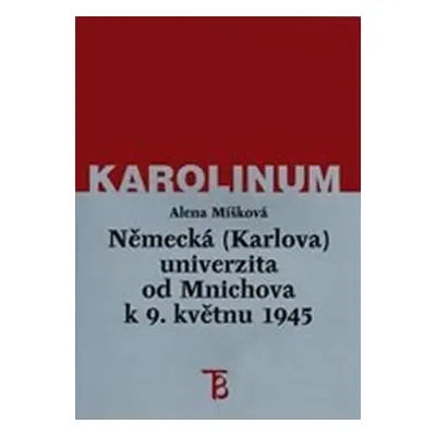 Německá (Karlova) univerzita od Mnichova k 9. květnu 1945 - Alena Míšková