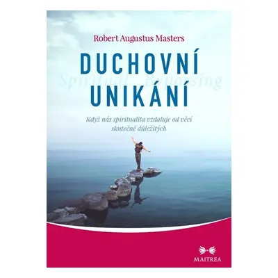 Duchovní unikání - Když nás spiritualita vzdaluje od věcí skutečně důležitých - Robert Augustus 