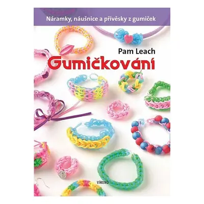 Gumičkování - Náramky, náušnice a přívěsky z gumiček - Pam Leach