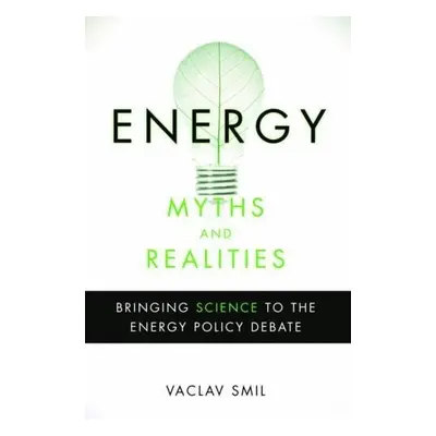 Energy Myths and Realities: Bringing Science to the Energy Policy Debate - Václav Smil