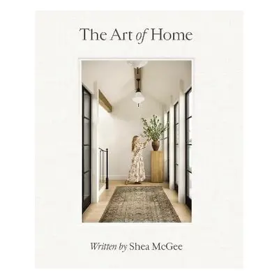 The Art of Home: A Designer Guide to Creating an Elevated Yet Approachable Home - Shea McGee