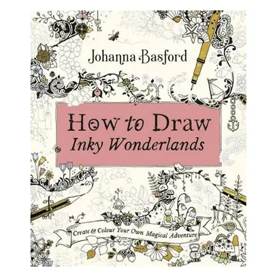 How to Draw Inky Wonderlands : Create and Colour Your Own Magical Adventure - Johanna Basford