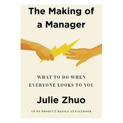 The Making of a Manager : What to Do When Everyone Looks to You - Julie Zhuo