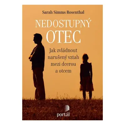 Nedostupný otec - Jak zvládnout narušený vztah mezi dcerou a otcem - Sarah Simms Rosenthal