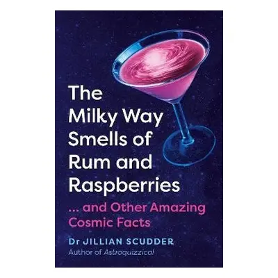 The Milky Way Smells of Rum and Raspberries: ...And Other Amazing Cosmic Facts - Jillian Scudder