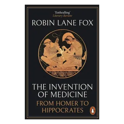 The Invention of Medicine: From Homer to Hippocrates - Robin Lane Fox