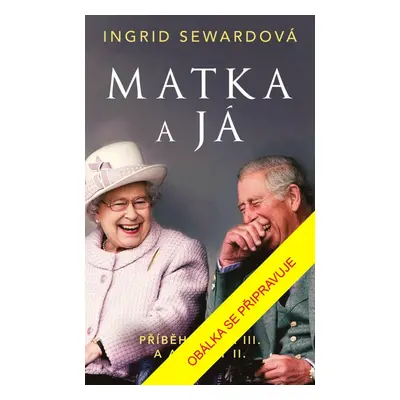 Matka a já: Příběh Karla III. a Alžběty II. - Ingrid Sewardová