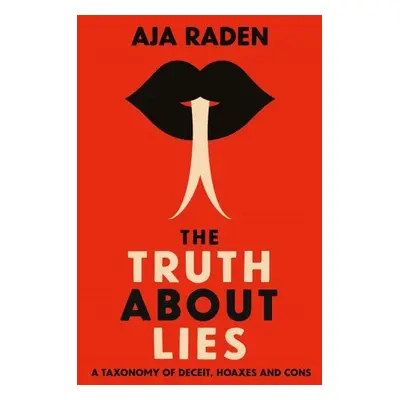 The Truth About Lies : A Taxonomy of Deceit, Hoaxes and Cons - Aja Raden