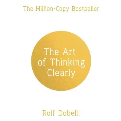 The Art of Thinking Clearly: The Secrets of Perfect Decision-Making - Rolf Dobelli