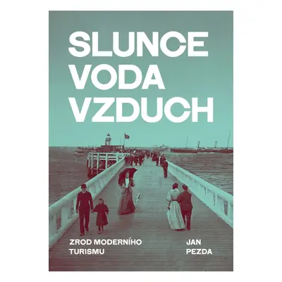 Slunce, voda, vzduch - Zrod moderního turismu - Jan Pezda