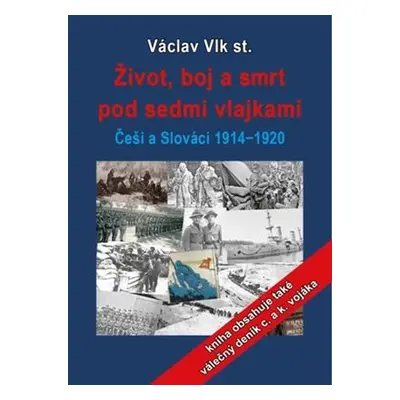 Život, boj a smrt - Češi a Slováci pod sedmi vlajkami 1914-1920 - Václav Vlk