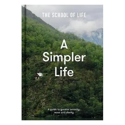 A Simpler Life: a guide to greater serenity, case, and clarity - The school of LifeThe