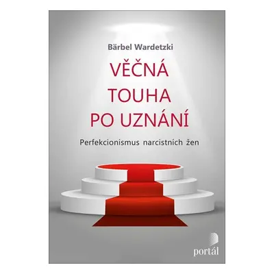 Věčná touha po uznání - Perfekcionismus narcistních žen - Bärbel Wardetzki