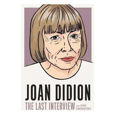 Joan Didion: The Last Interview: AND OTHER CONVERSATIONS - Joan Didionová