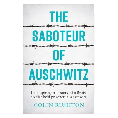 The Saboteur of Auschwitz: The Inspiring True Story of a British Soldier Held Prisoner in Auschw