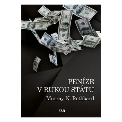 Peníze v rukou státu - Jak vláda zničila naše peníze - Murray N. Rothbard