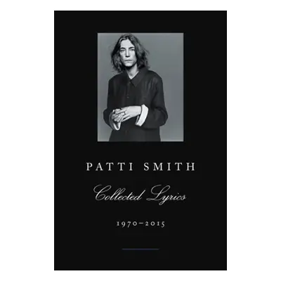 Patti Smith Collected Lyrics, 1970-2015 - Patti Smith