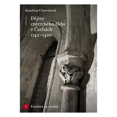 Dějiny cisterckého řádu v Čechách (1142-1420) Svazek I. Fundace 12. století - Kateřina Charvátov