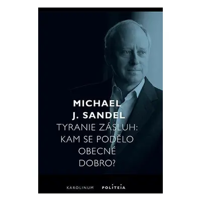 Tyranie zásluh - Kam se podělo obecné dobro? - Michael Sandel