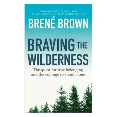 Braving the Wilderness : The quest for true belonging and the courage to stand alone - Brene Bro