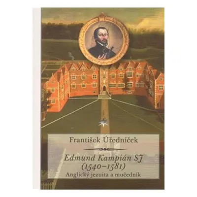 Edmund Kampián SJ (1540-1581) - Anglický jezuita a mučedník - František Úředníček