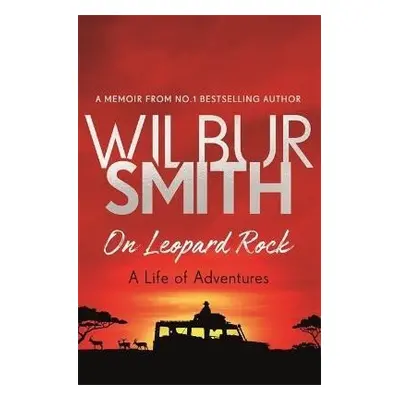 On Leopard Rock: A Life of Adventures - Wilbur Smith