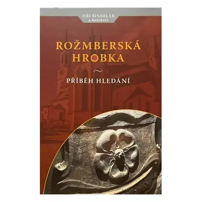 Rožmberská hrobka - Příběh hledání - Jiří Šindelář