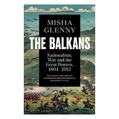 The Balkans, 1804-2012 : Nationalism, War and the Great Powers - Misha Glenny