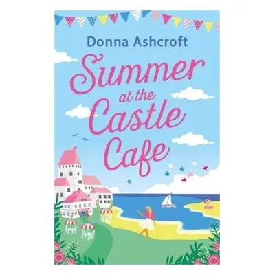 Summer at the Castle Cafe: An utterly perfect feel good romantic comedy - Donna Ashcroftová