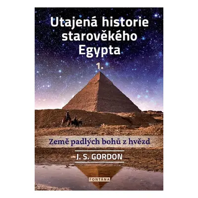 Utajená historie starověkého Egypta 1. - Země padlých bohů z hvězd - J. S. Gordon