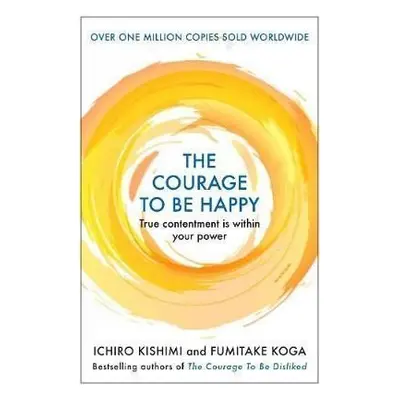 The Courage to be Happy : True Contentment Is Within Your Power, 1. vydání - Koga Fumitake