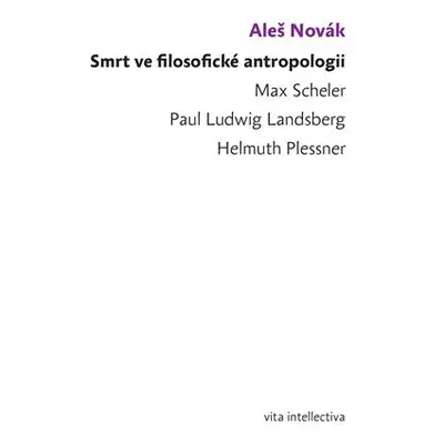 Smrt ve filosofické antropologii - Max Scheler - Paul Ludwig Landsberg - Helmuth Plessner - Aleš