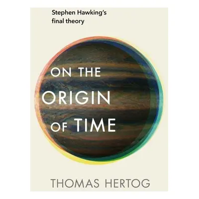 On the Origin of Time: Stephen Hawking´s final theory - Thomas Hertog