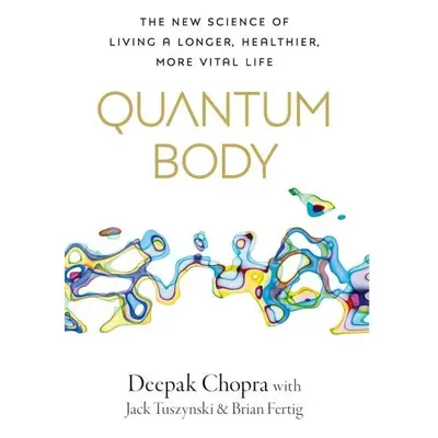 Quantum Body: The New Science of Living a Longer, Healthier, More Vital Life - Deepak Chopra