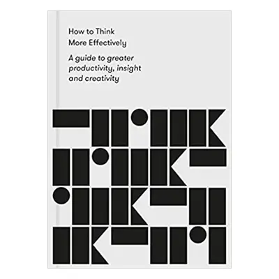 How to Think More Effectively: A guide to greater productivity, insight and creativity - School 