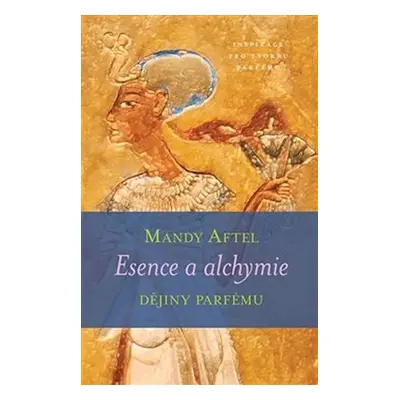 Esence a alchymie - Dějiny parfému - Mandy Aftel