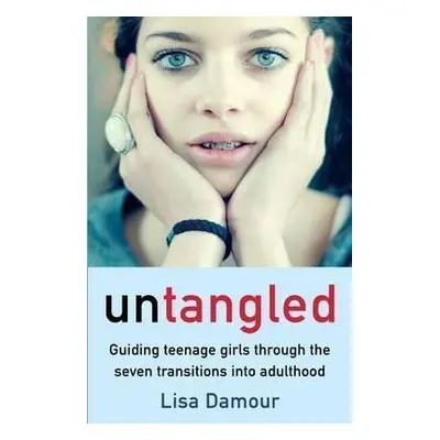 Untangled : Guiding Teenage Girls Through the Seven Transitions into Adulthood - Lisa Damour