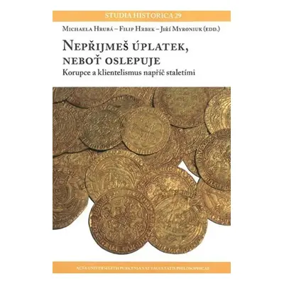 Nepřijmeš úplatek, neboť oslepuje - Korupce a klientelismus napříč staletími - Michaela Hrubá